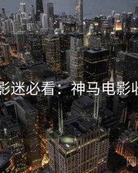 4K时代影迷必看：神马电影收藏攻略