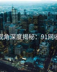 法律视角深度揭秘：91网收藏级