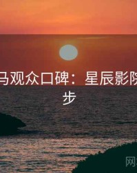 票房黑马观众口碑：星辰影院全网同步