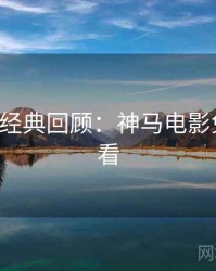 520特别经典回顾：神马电影免费抢先看