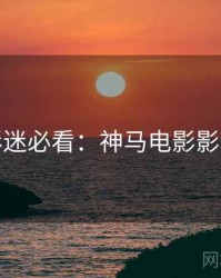 假日影迷必看：神马电影影评合集
