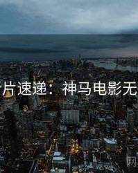 今晚新片速递：神马电影无删减版