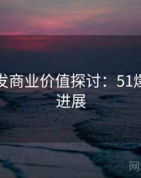 平台首发商业价值探讨：51爆料最新进展