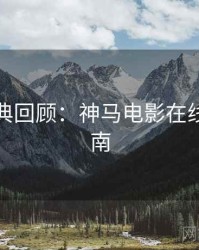 本周经典回顾：神马电影在线观看指南
