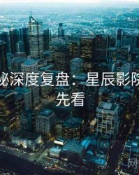 幕后揭秘深度复盘：星辰影院免费抢先看