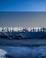 平台首发反转揭秘：51爆料深度报告