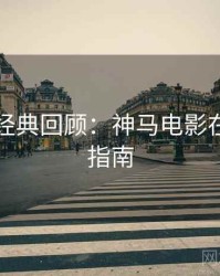 下半年经典回顾：神马电影在线观看指南