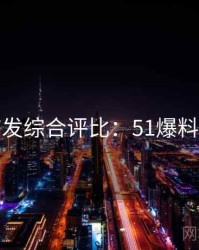 平台首发综合评比：51爆料懒人包