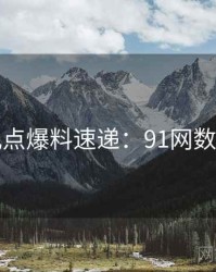 网友观点爆料速递：91网数据盘点