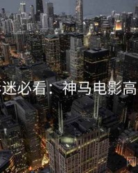 今晚影迷必看：神马电影高清资源