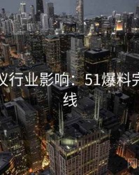 外媒热议行业影响：51爆料完整版上线