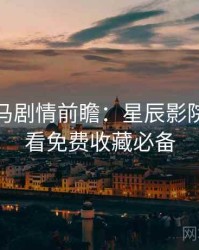票房黑马剧情前瞻：星辰影院在线观看免费收藏必备