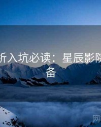 角色分析入坑必读：星辰影院收藏必备
