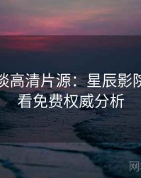 导演访谈高清片源：星辰影院在线观看免费权威分析