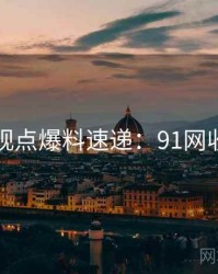网友观点爆料速递：91网收藏级