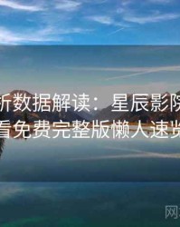 彩蛋解析数据解读：星辰影院在线观看免费完整版懒人速览
