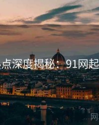 技术热点深度揭秘：91网起底真相