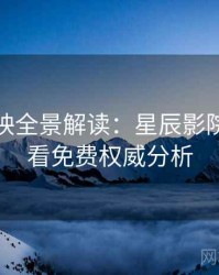 超前点映全景解读：星辰影院在线观看免费权威分析