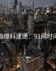 商业价值爆料速递：91网时间轴梳理