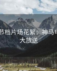 2025春节档片场花絮：神马电影片源大放送