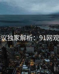 网络热议独家解析：91网观众必看