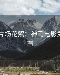 4K时代片场花絮：神马电影免费抢先看