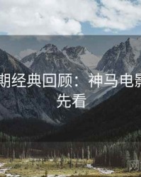 2025暑期经典回顾：神马电影免费抢先看