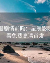 官方播报剧情前瞻：星辰影院在线观看免费高清首发