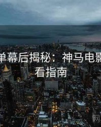年度榜单幕后揭秘：神马电影在线观看指南