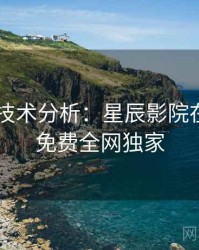 4K再现技术分析：星辰影院在线观看免费全网独家