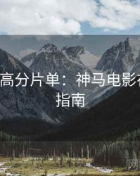 520特别高分片单：神马电影在线观看指南