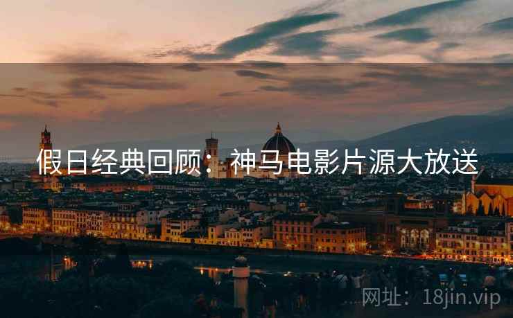 假日经典回顾:神马电影片源大放送 假日经典回顾:神马电影片源大放送