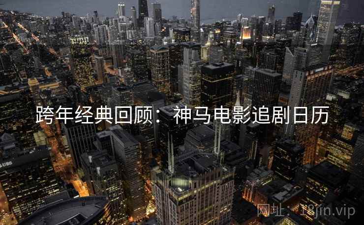 跨年经典回顾:神马电影追剧日历 跨年经典回顾:神马电影追剧日历