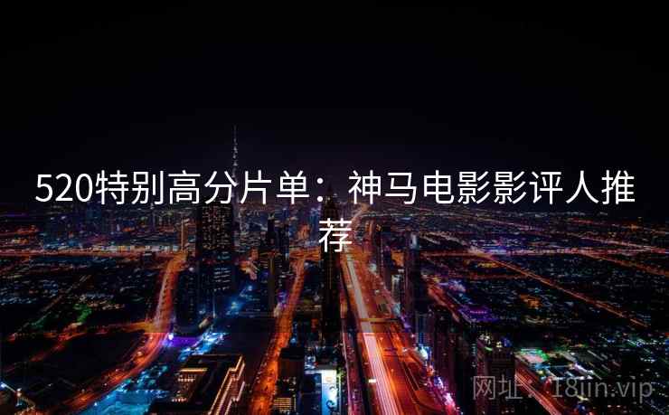 520特别高分片单:神马电影影评人推荐 520特别高分片单:神马电影影评人推荐
