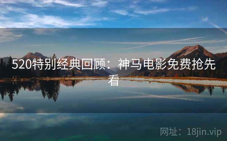 520特别经典回顾:神马电影免费抢先看 520特别经典回顾:神马电影免费抢先看