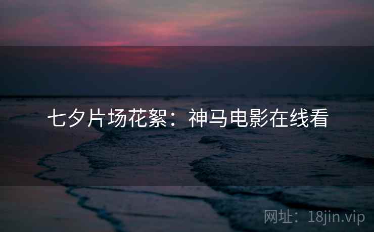 七夕片场花絮:神马电影在线看 七夕片场花絮:神马电影在线看